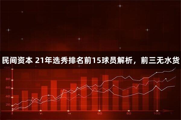 民间资本 21年选秀排名前15球员解析，前三无水货