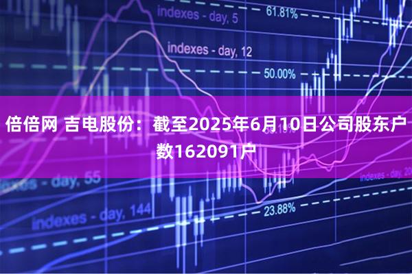 倍倍网 吉电股份：截至2025年6月10日公司股东户数162091户