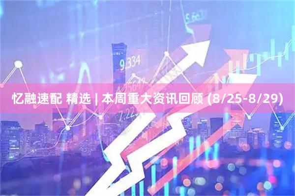 忆融速配 精选 | 本周重大资讯回顾 (8/25-8/29)
